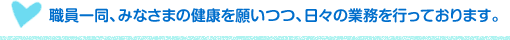 職員一同、みなさまの健康を願いつつ、日々の業務を行っております。